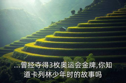 ...曾經(jīng)奪得3枚奧運(yùn)會(huì)金牌,你知道卡列林少年時(shí)的故事嗎