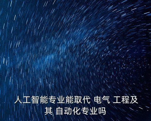  人工智能專(zhuān)業(yè)能取代 電氣 工程及其 自動(dòng)化專(zhuān)業(yè)嗎