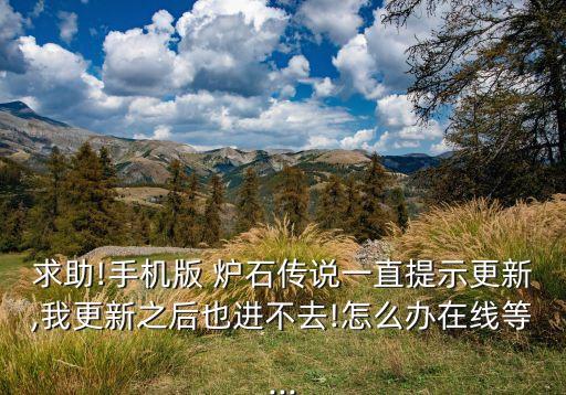 求助!手機(jī)版 爐石傳說一直提示更新,我更新之后也進(jìn)不去!怎么辦在線等...