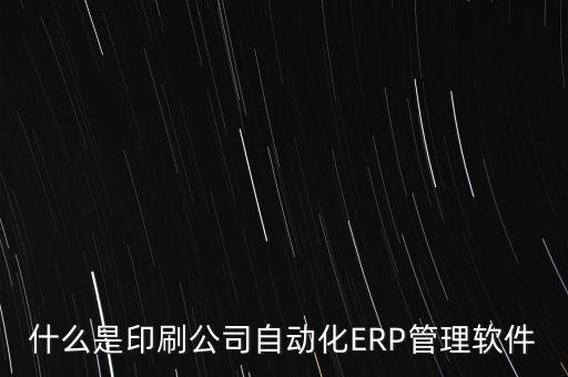 什么是印刷公司自動化ERP管理軟件