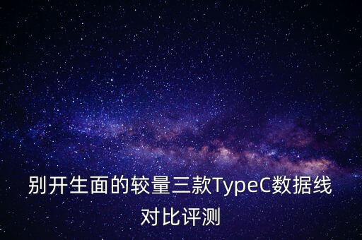 別開生面的較量三款TypeC數(shù)據(jù)線對比評測