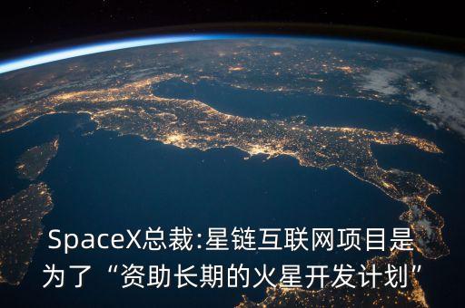 SpaceX總裁:星鏈互聯(lián)網(wǎng)項(xiàng)目是為了“資助長(zhǎng)期的火星開(kāi)發(fā)計(jì)劃”