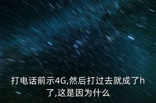 打電話前示4G,然后打過去就成了h了,這是因為什么