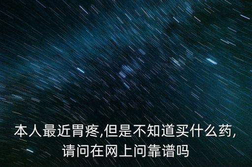 本人最近胃疼,但是不知道買(mǎi)什么藥,請(qǐng)問(wèn)在網(wǎng)上問(wèn)靠譜嗎
