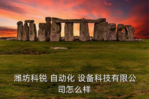  濰坊科銳 自動(dòng)化 設(shè)備科技有限公司怎么樣