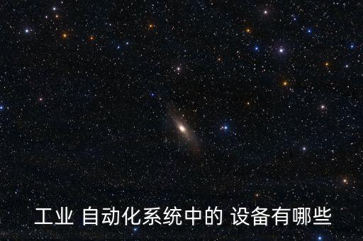  工業(yè) 自動(dòng)化系統(tǒng)中的 設(shè)備有哪些