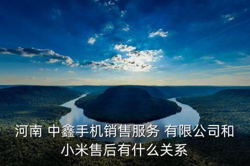 河南 中鑫手機(jī)銷售服務(wù) 有限公司和小米售后有什么關(guān)系