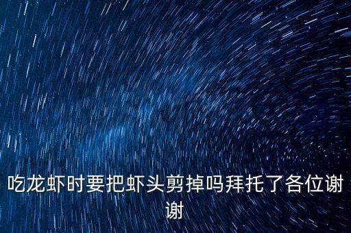 吃龍蝦時要把蝦頭剪掉嗎拜托了各位謝謝