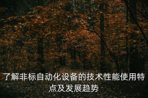 了解非標(biāo)自動(dòng)化設(shè)備的技術(shù)性能使用特點(diǎn)及發(fā)展趨勢(shì)