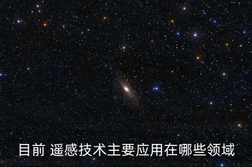 目前 遙感技術(shù)主要應(yīng)用在哪些領(lǐng)域