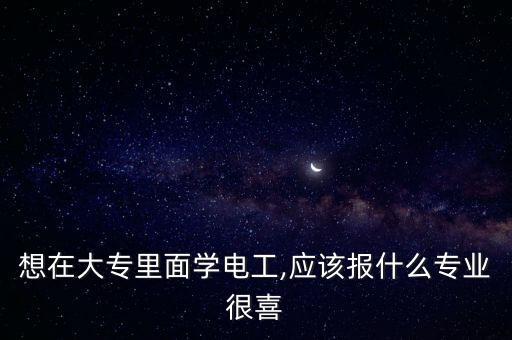 想在大專里面學電工,應該報什么專業(yè)很喜