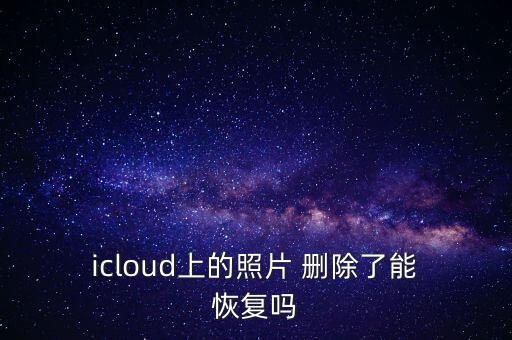  icloud上的照片 刪除了能 恢復(fù)嗎