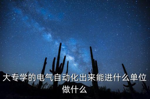 大專學(xué)的電氣自動化出來能進什么單位做什么
