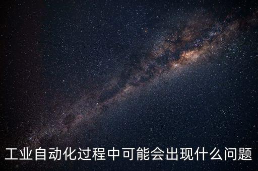 工業(yè)自動化過程中可能會出現(xiàn)什么問題