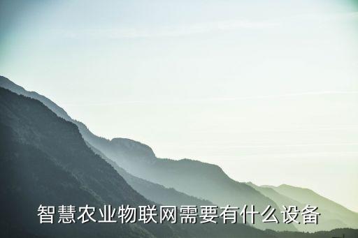 智慧農(nóng)業(yè)物聯(lián)網(wǎng)需要有什么設(shè)備