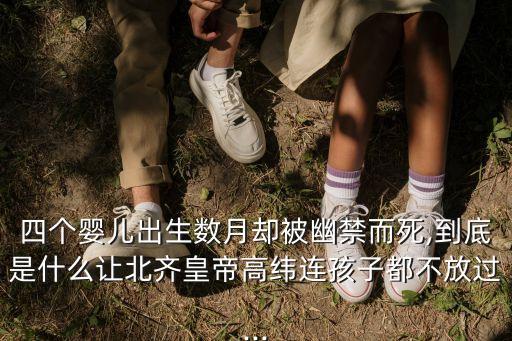 四個嬰兒出生數(shù)月卻被幽禁而死,到底是什么讓北齊皇帝高緯連孩子都不放過...