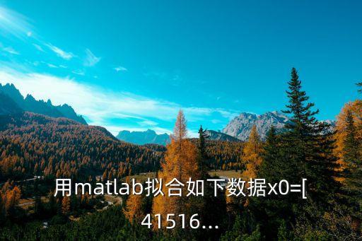 用matlab擬合如下數(shù)據(jù)x0=[41516...
