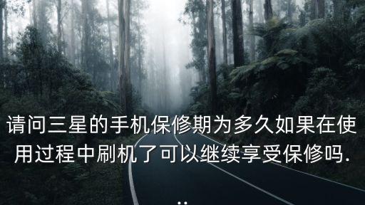 請問三星的手機保修期為多久如果在使用過程中刷機了可以繼續(xù)享受保修嗎...