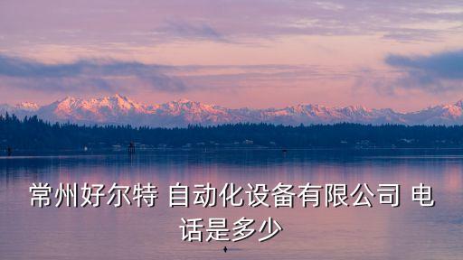 常州好爾特 自動(dòng)化設(shè)備有限公司 電話(huà)是多少
