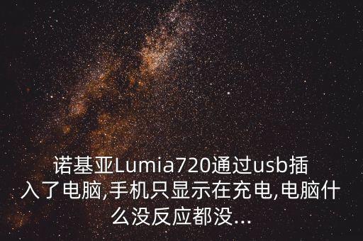諾基亞Lumia720通過usb插入了電腦,手機只顯示在充電,電腦什么沒反應(yīng)都沒...