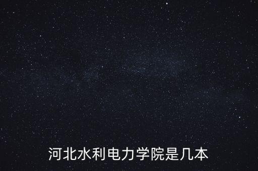 河北水利電力學(xué)院是幾本