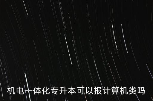 機(jī)電一體化專(zhuān)升本可以報(bào)計(jì)算機(jī)類(lèi)嗎