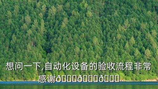 想問一下,自動化設(shè)備的驗收流程非常感謝???