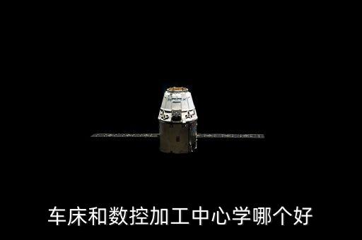 車床和數(shù)控加工中心學(xué)哪個(gè)好