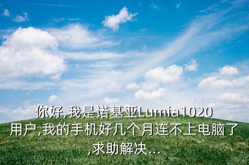 你好,我是諾基亞Lumia1020用戶,我的手機好幾個月連不上電腦了,求助解決...