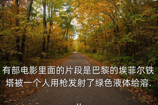有部電影里面的片段是巴黎的埃菲爾鐵塔被一個(gè)人用槍發(fā)射了綠色液體給溶...