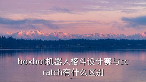 boxbot機器人格斗設計賽與scratch有什么區(qū)別