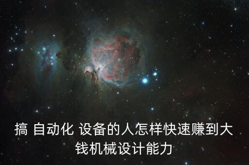 搞 自動(dòng)化 設(shè)備的人怎樣快速賺到大錢機(jī)械設(shè)計(jì)能力