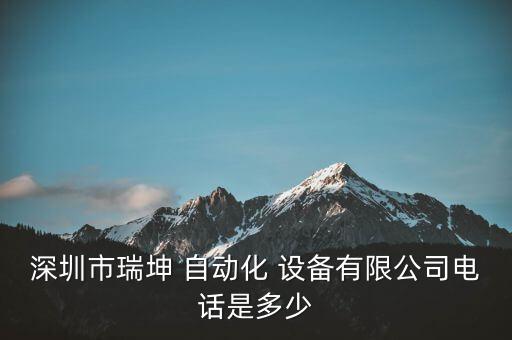 深圳市瑞坤 自動(dòng)化 設(shè)備有限公司電話(huà)是多少