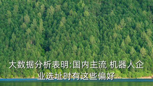 大數(shù)據(jù)分析表明:國(guó)內(nèi)主流 機(jī)器人企業(yè)選址時(shí)有這些偏好