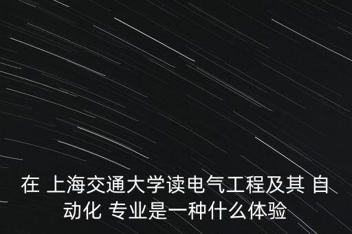 在 上海交通大學(xué)讀電氣工程及其 自動(dòng)化 專(zhuān)業(yè)是一種什么體驗(yàn)