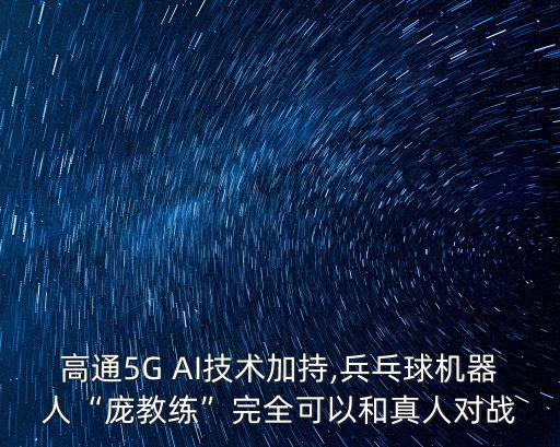 高通5G AI技術加持,兵乓球機器人“龐教練”完全可以和真人對戰(zhàn)