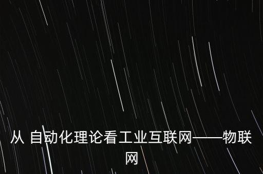 從 自動化理論看工業(yè)互聯(lián)網(wǎng)——物聯(lián)網(wǎng)