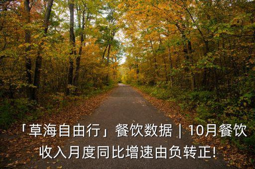「草海自由行」餐飲數(shù)據(jù)︱10月餐飲收入月度同比增速由負(fù)轉(zhuǎn)正!
