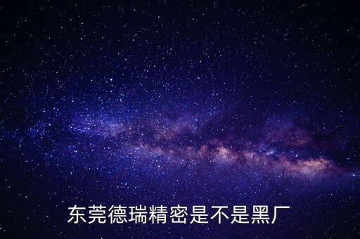 東莞德瑞精密是不是黑廠