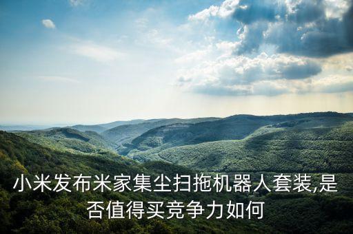 小米發(fā)布米家集塵掃拖機(jī)器人套裝,是否值得買競(jìng)爭(zhēng)力如何