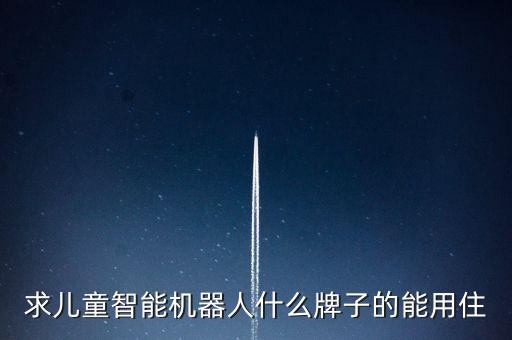 求兒童智能機(jī)器人什么牌子的能用住