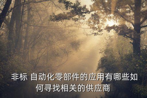  非標 自動化零部件的應用有哪些如何尋找相關(guān)的供應商