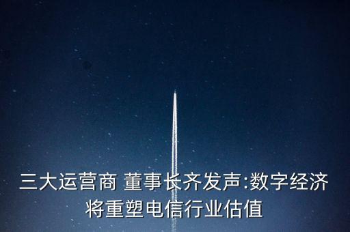 三大運(yùn)營(yíng)商 董事長(zhǎng)齊發(fā)聲:數(shù)字經(jīng)濟(jì)將重塑電信行業(yè)估值