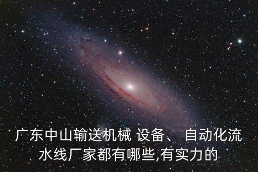 廣東中山輸送機(jī)械 設(shè)備、 自動化流水線廠家都有哪些,有實力的