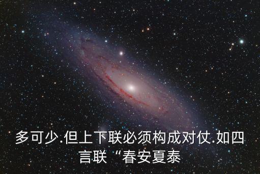 多可少.但上下聯(lián)必須構(gòu)成對仗.如四言聯(lián)“春安夏泰