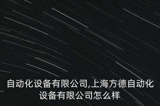 江寧自動化設備有限公司,上海方德自動化設備有限公司怎么樣