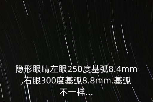 隱形眼睛左眼250度基弧8.4mm,右眼300度基弧8.8mm.基弧不一樣...