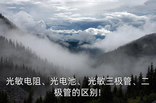 光敏電阻、光電池、 光敏三極管、二極管的區(qū)別!
