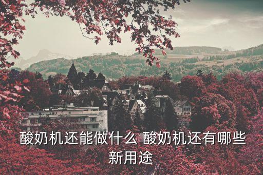  酸奶機還能做什么 酸奶機還有哪些新用途