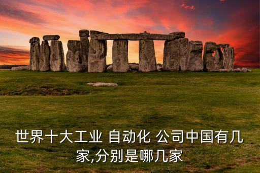 世界十大工業(yè) 自動(dòng)化 公司中國(guó)有幾家,分別是哪幾家